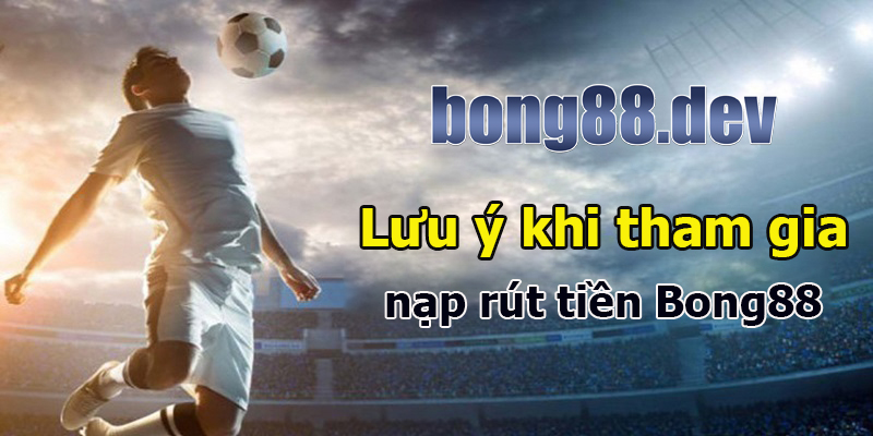 Một số lưu ý nạp rút tiền Bong88