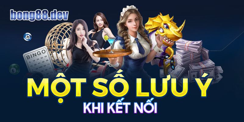 Một số lưu ý khi kết nối thông tin liên hệ Bong88