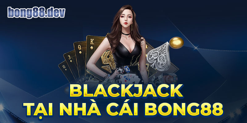 Blackjack tại nhà cái bong88 uy tín