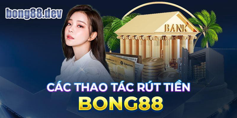 Các thao tác rút tiền BONG88 đơn giản