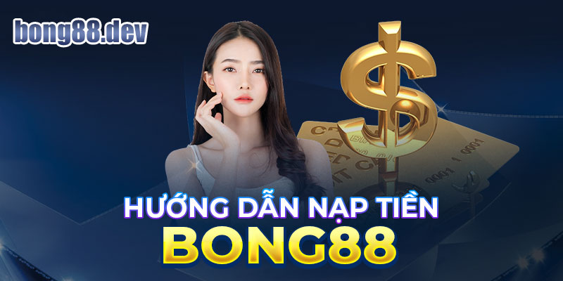 Hướng dẫn nạp tiền BONG88 đơn giản nhất hiện nay