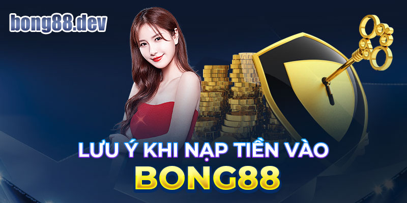 Lưu ý điều gì khi nạp tiền vào BONG88