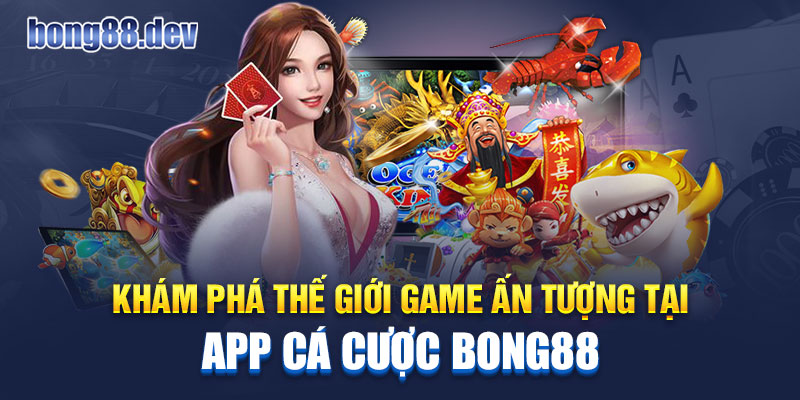 Khám phá thế giới game ấn tượng tại app cá cược Bong88