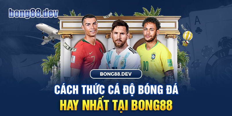 Cách thức chơi cá độ bóng đá hay nhất tại Bong88