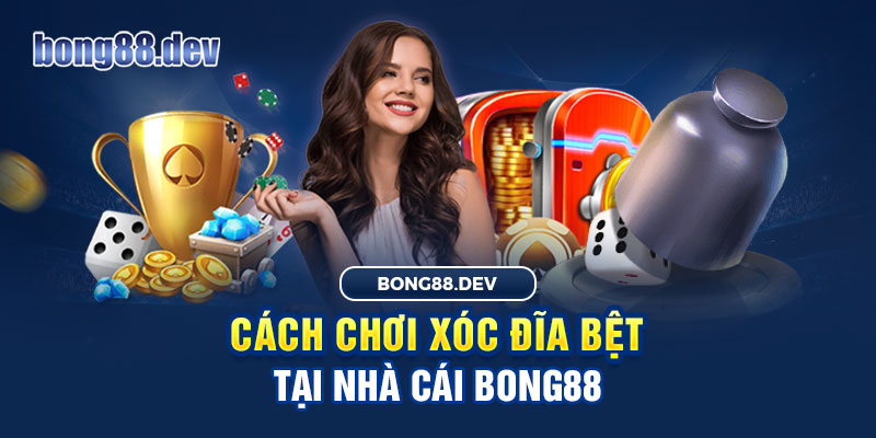 Cách chơi xóc đĩa bệt xanh chín tại Bong88