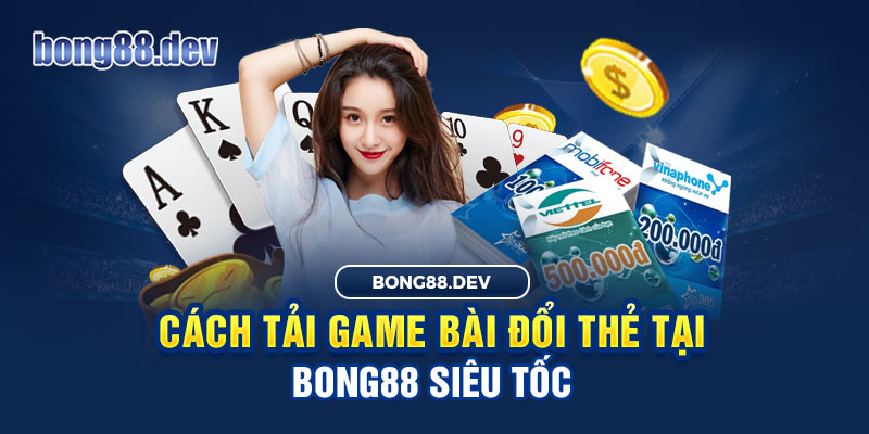 Cách tải game bài đổi thẻ Bong88 dễ dàng