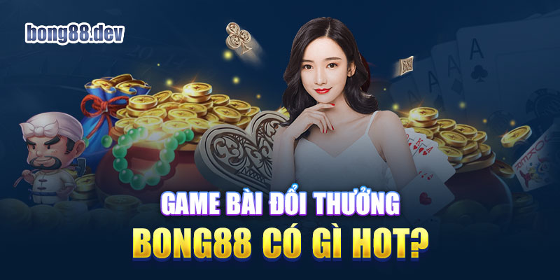 Game bài đổi thưởng Bong88 đang dẫn đầu xu thế hiện nay