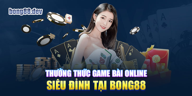 Khám phá game bài online siêu ăn khách tại Bong88