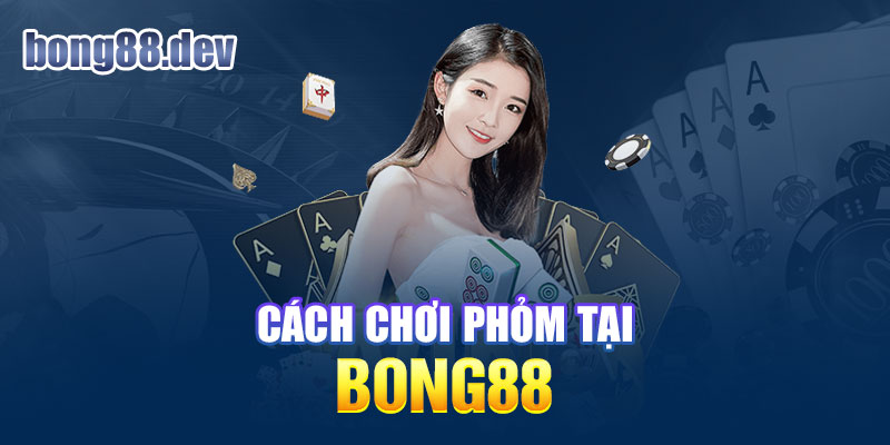 Cách chơi phỏm tại Bong88 đơn giản qua 3 bước