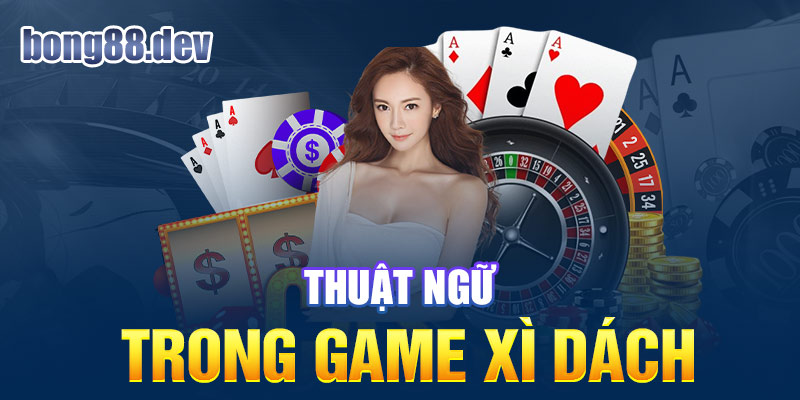 Game bài xì dách sử dụng nhiều thuật ngữ khác nhau