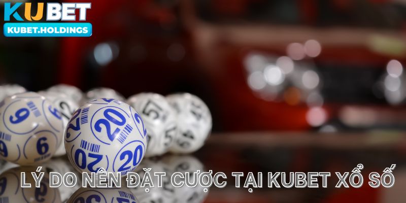 Lý do nên đặt cược tại kubet xổ số